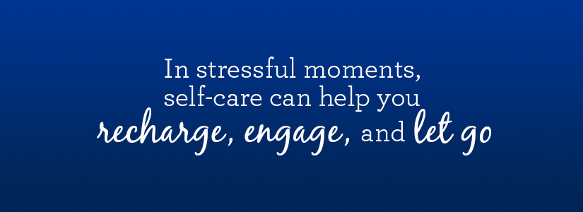 In stressful moments, self-care can help you recharge, engage, and let ...